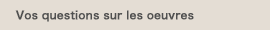 Vos questions sur les œuvres