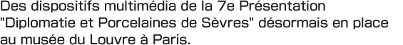 Des dispositifs multimédia de la 7e Présentation "Diplomatie et Porcelaines de Sèvres" désormais en place au musée du Louvre à Paris.