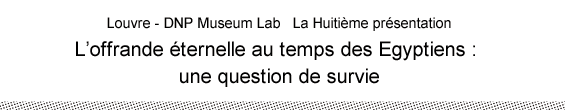 Louvre - DNP Museum Lab   La Huitième présentation L’offrande éternelle au temps des Egyptiens : une question de survie