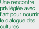 Une rencontre privilégiée avec l'art pour nourrir le dialogue des cultures