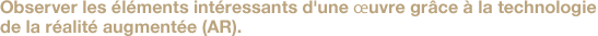 Observer les éléments intéressants d'une œuvre grâce à la technologie de la réalité augmentée (AR).